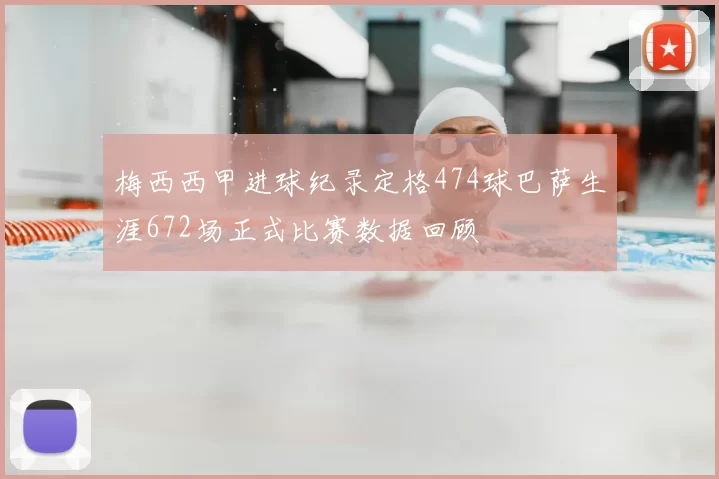 梅西西甲进球纪录定格474球巴萨生涯672场正式比赛数据回顾