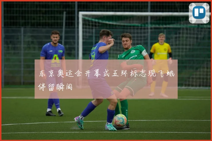 东京奥运会开幕式五环标志现飞蛾停留瞬间