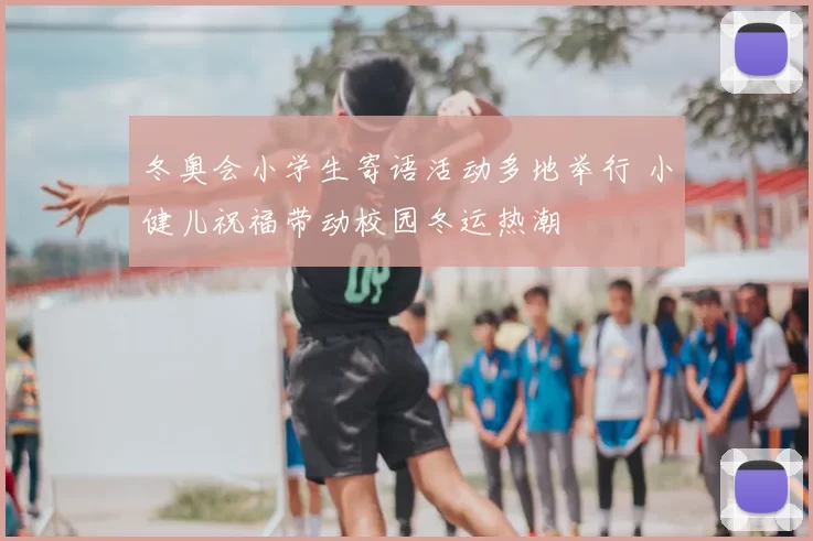 冬奥会小学生寄语活动多地举行 小健儿祝福带动校园冬运热潮