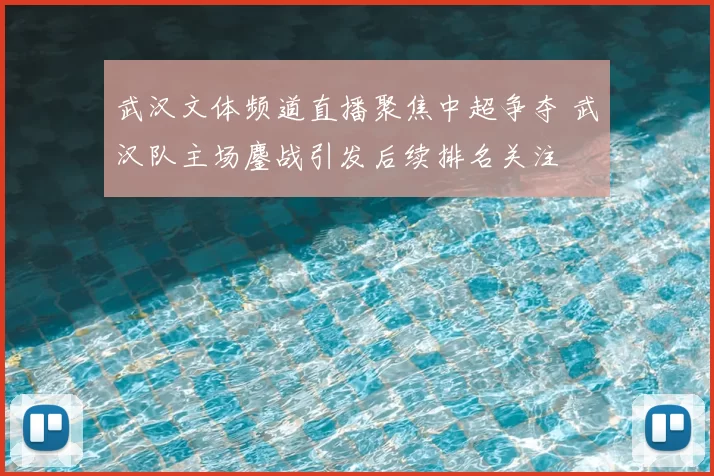 武汉文体频道直播聚焦中超争夺 武汉队主场鏖战引发后续排名关注