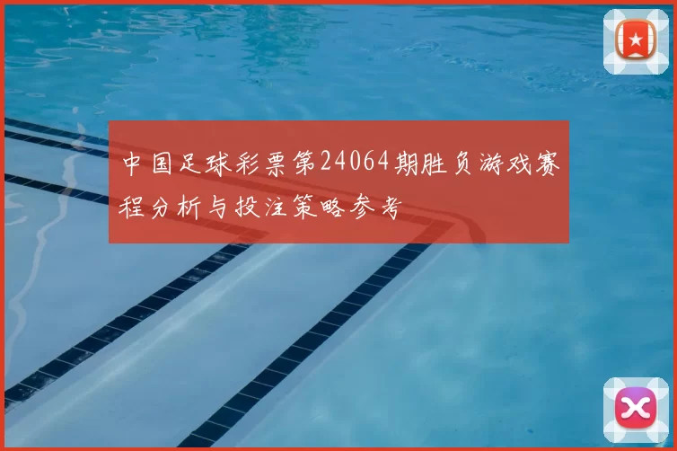 中国足球彩票第24064期胜负游戏赛程分析与投注策略参考