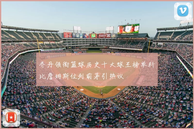 乔丹领衔篮球历史十大球王榜单科比詹姆斯位列前茅引热议