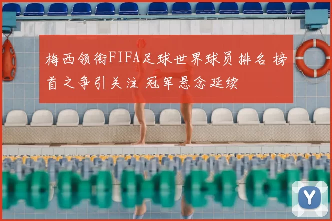 梅西领衔FIFA足球世界球员排名 榜首之争引关注 冠军悬念延续