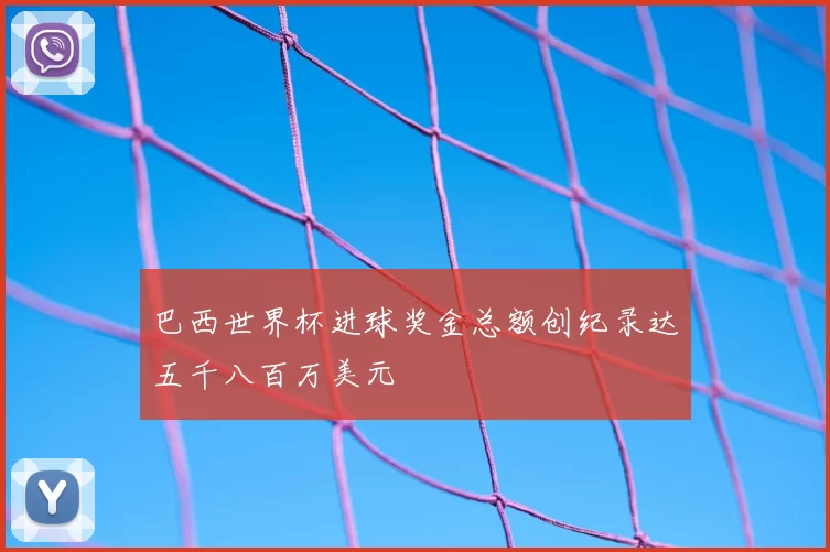 巴西世界杯进球奖金总额创纪录达五千八百万美元