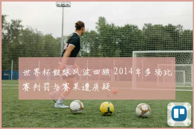 世界杯假球风波回顾 2014年多场比赛判罚与赛果遭质疑