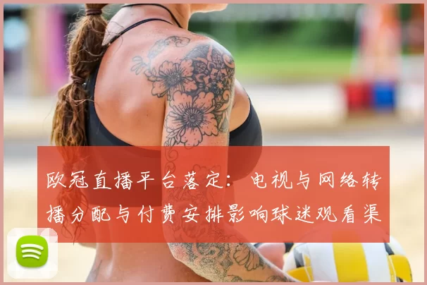 欧冠直播平台落定：电视与网络转播分配与付费安排影响球迷观看渠道