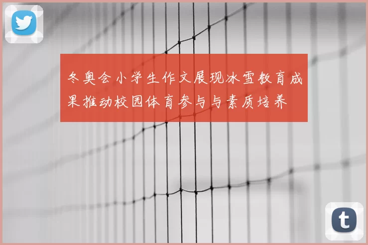 冬奥会小学生作文展现冰雪教育成果推动校园体育参与与素质培养