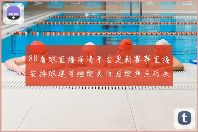 88看球直播高清平台更新赛事直播安排球迷可继续关注后续焦点对决