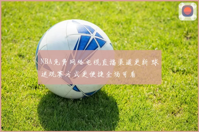 NBA免费网络电视直播渠道更新 球迷观赛方式更便捷全场可看