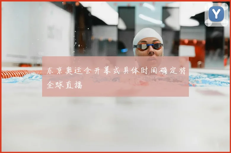 东京奥运会开幕式具体时间确定将全球直播