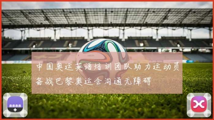 中国奥运英语培训团队助力运动员备战巴黎奥运会沟通无障碍