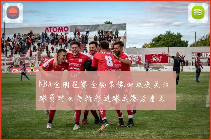 NBA全明星赛全场录像回放受关注 球员对决与精彩进球成赛后看点