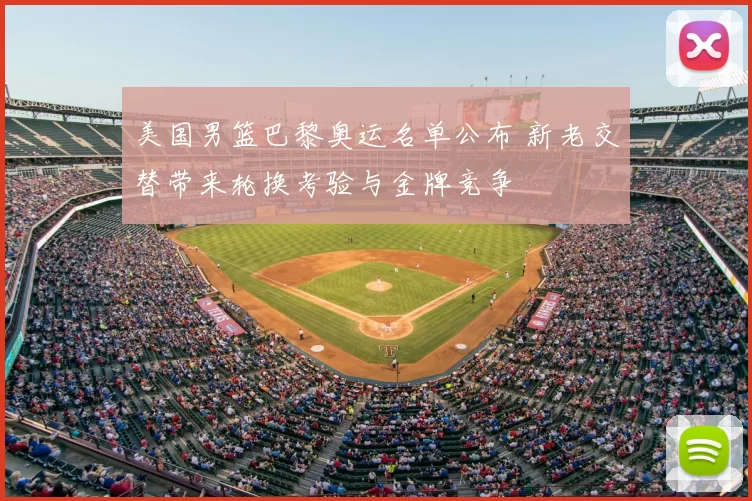 美国男篮巴黎奥运名单公布 新老交替带来轮换考验与金牌竞争