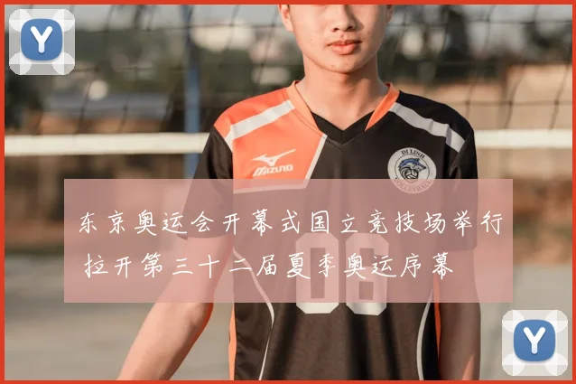 东京奥运会开幕式国立竞技场举行 拉开第三十二届夏季奥运序幕