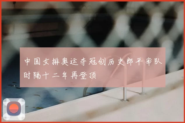 中国女排奥运夺冠创历史郎平率队时隔十二年再登顶