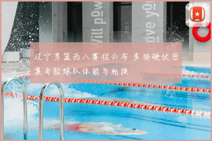 辽宁男篮西八赛程公布 多场硬仗密集考验球队体能与轮换