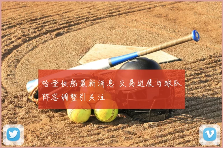 哈登快船最新消息 交易进展与球队阵容调整引关注