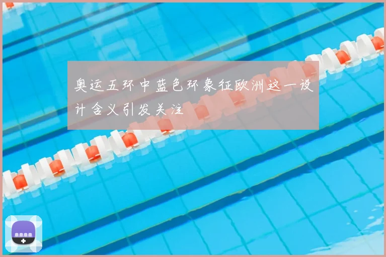 奥运五环中蓝色环象征欧洲这一设计含义引发关注