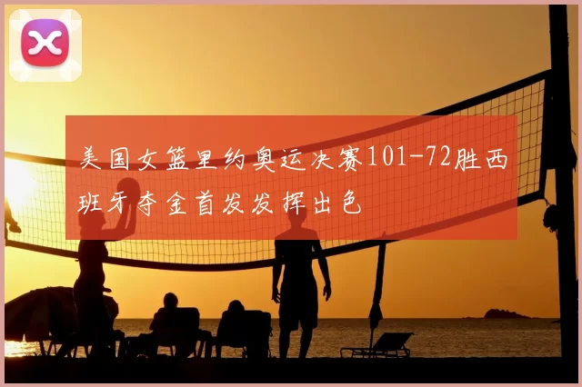 美国女篮里约奥运决赛101-72胜西班牙夺金首发发挥出色