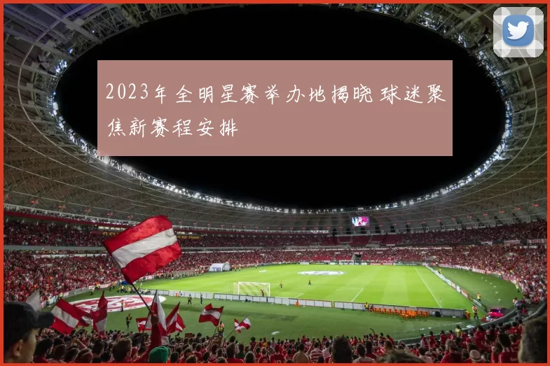 2023年全明星赛举办地揭晓 球迷聚焦新赛程安排