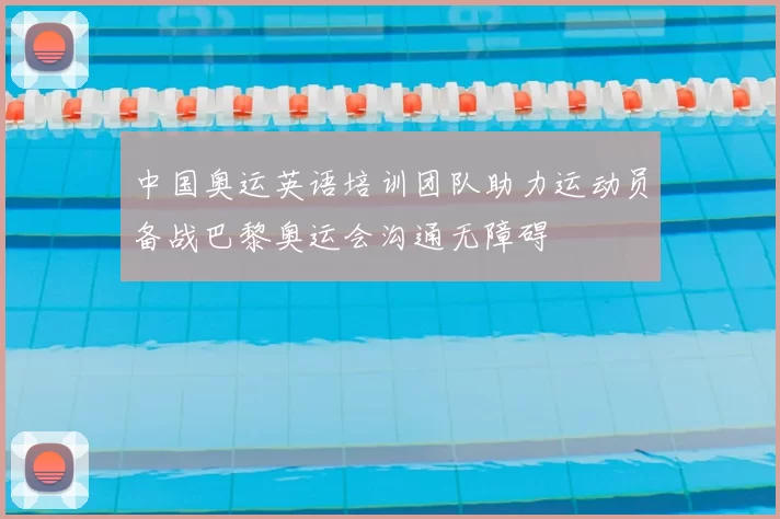 中国奥运英语培训团队助力运动员备战巴黎奥运会沟通无障碍