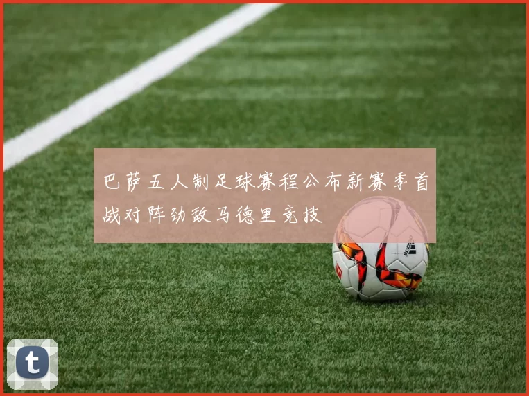巴萨五人制足球赛程公布新赛季首战对阵劲敌马德里竞技