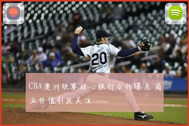 CBA澳洲联赛核心银行合作曝光 商业价值引发关注