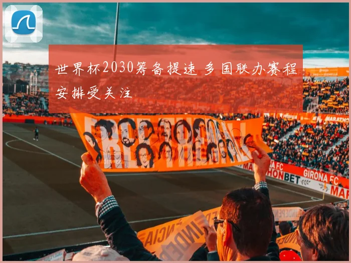 世界杯2030筹备提速 多国联办赛程安排受关注