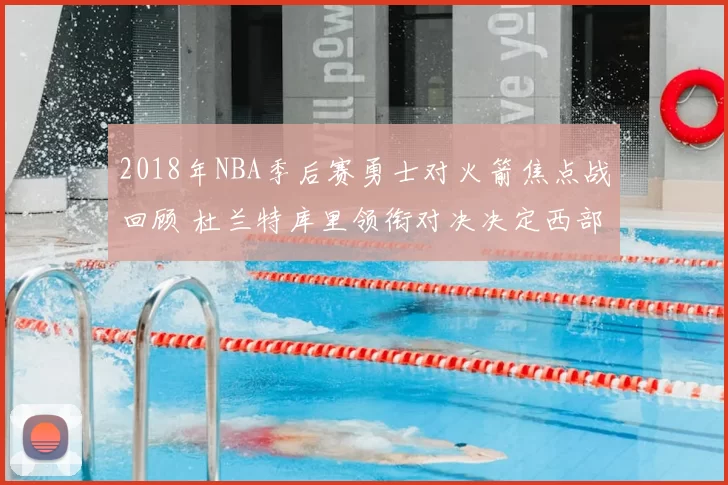 2018年NBA季后赛勇士对火箭焦点战回顾 杜兰特库里领衔对决决定西部走势